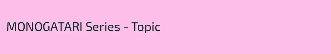MONOGATARI Series - Topic